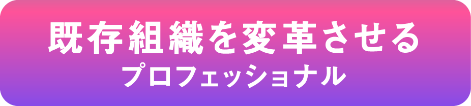 既存組織を変革させるプロフェッショナルsp